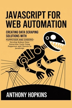 Paperback JavaScript for Web Automation: Creating Data Scraping Solutions with Puppeteer and Cheerio: Develop Robust Data Extraction Tools Using Puppeteer and C Book