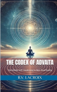 Paperback The Codex of Advaita: The Infinite Self: Awakening to Non-Dual Reality Book