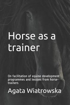 Paperback Horse as a Trainer: On Facilitation of Equine Development Programmes and Lessons from Horse-Trainers Book