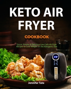 Keto Air Fryer Cookbook: Quick, Simple and Delicious Low-Carb Air Fryer Recipes to Lose Weight on the Ketogenic Diet
