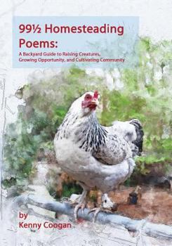 Paperback 99 1/2 Homesteading Poems: A Backyard Guide to Raising Creatures, Growing Opportunity, and Cultivating Community Book