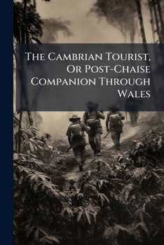 Paperback The Cambrian Tourist, Or Post-Chaise Companion Through Wales: Containing Cursory Sketches of the Welsh Territories, and a Description of the Manners, Book