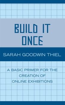 Paperback Build It Once: A Basic Primer for the Creation of Online Exhibitions Book