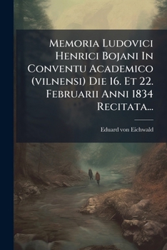 Memoria Ludovici Henrici Bojani In Conventu Academico (vilnensi) Die 16. Et 22. Februarii Anni 1834 Recitata...