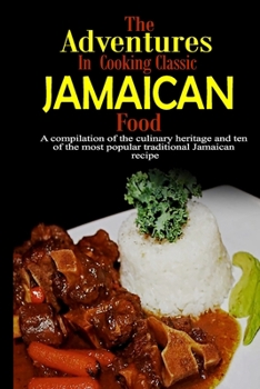 Paperback The Adventures in Cooking Classic Jamaican food: A compilation of the culinary history and ten of the most popular traditional Jamaican recipes Book