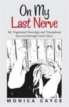 Paperback On My Last Nerve: My Trigeminal Neuralgia and Triumphant Survival through God's Glory Book