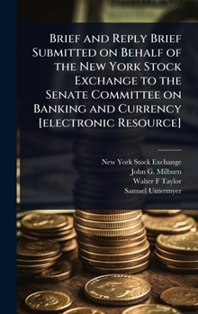 Hardcover Brief and Reply Brief Submitted on Behalf of the New York Stock Exchange to the Senate Committee on Banking and Currency [electronic Resource] Book