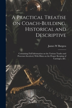 Paperback A Practical Treatise on Coach-building, Historical and Descriptive: Containing Full Information on the Various Trades and Processes Involved, With Hin Book