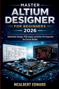 Paperback Master Altium Designer for Beginners 2026: Schematic Design, PCB Layout, and Gerber File Preparation for Circuit Builds Book