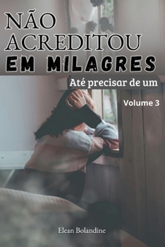 Não acreditou em milagres até precisar de um: Volume 3 (Céticos e os Milagres da Fé) (Portuguese Edition)