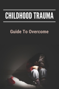 Paperback Childhood Trauma: Guide To Overcome: How Childhood Trauma Affects You Book