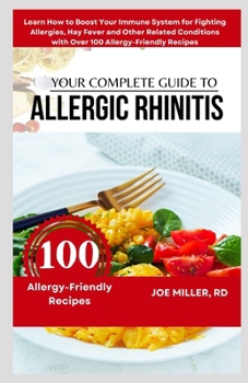 Your Complete Guide to Allergic Rhinitis: Learn How to Boost Your Immune System for Fighting Allergies, Hay Fever and Other Related Conditions with Ov