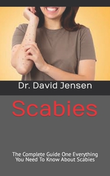 Scabies: The Complete Guide One Everything You Need To Know About Scabies