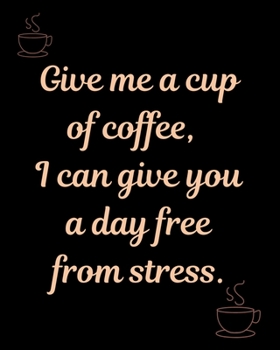 Give me a cup of coffee,  I can give you a day free from stress.: Teacher planner journal notebook for all coffee lover teacher.