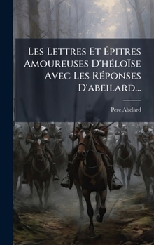 Hardcover Les Lettres Et Ãpitres Amoureuses D'hÃ(c)loïse Avec Les RÃ(c)ponses D'abeilard... [French] Book