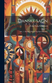Danske Sagn: Afd., 1. Halvdel. Hekseri Og Djævelskunster (Norwegian Edition)