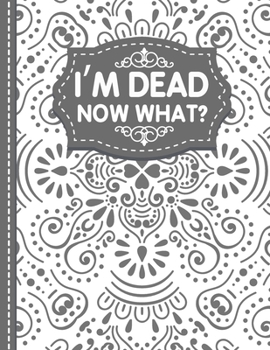 I'm dead now what? End of life Planner: End of Life Planner, Final Wishes, Funeral Details, Final preparations…Make life easier for Those you Leave Behind