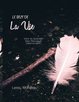 Paperback Le But De La Vie: Vivre Au Quotidien Avec Passion Et D?termination [French] Book