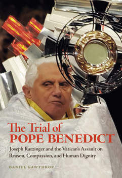 Paperback The Trial of Pope Benedict: Joseph Ratzinger and the Vatican's Assault on Reason, Compassion, and Human Dignity Book