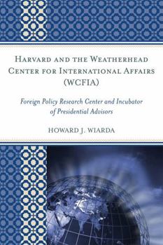 Hardcover Harvard and the Weatherhead Center for International Affairs (WCFIA): Foreign Policy Research Center and Incubator of Presidential Advisors Book