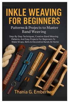 Paperback Inkle Weaving For Beginners: Patterns & Projects To Master Band Weaving: Step-By-Step Techniques, Creative Band Weaving Patterns, And Easy Projects Fo Book