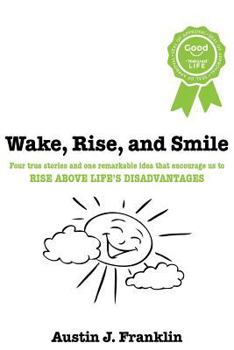 Paperback Wake, Rise, and Smile: Four True Stories and One Remarkable Idea Which Encourage Us to Rise Above Life's Disadvantages Book