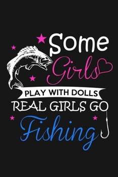 Some Girls Play With Dolls - Real Girls Go Fishing: Funny Fisherman Journal Notebook, 6 x 9 Inches,120 Lined Writing Pages, Matte Finish