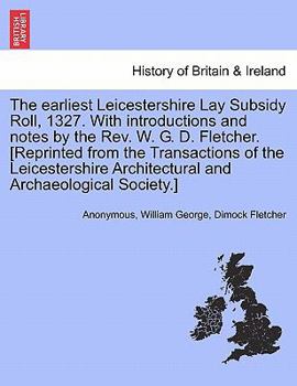 Paperback The Earliest Leicestershire Lay Subsidy Roll, 1327. with Introductions and Notes by the REV. W. G. D. Fletcher. [Reprinted from the Transactions of th Book