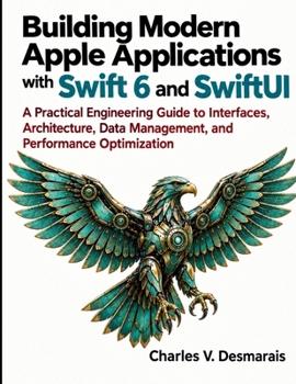 Building Modern Apple Applications with Swift 6 and SwiftUI: A Practical Engineering Guide to Interfaces, Architecture, Data Management, and Performance Optimization