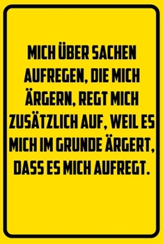 Mich �ber Sachen aufregen, die mich �rgern, regt mich zus�tzlich auf, weil es mich im Grunde �rgert, dass es mich aufregt.: Notizbuch - Geschenke f�r B�ro, Arbeitskollegen, Kollegen, Mitarbeiter