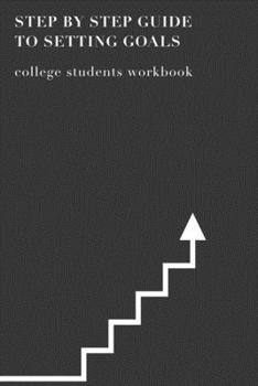 Paperback Step By Step Guide To Setting Goals College Students Workbook: The Ultimate Step By Step Guide for Students on how to Set Goals and Achieve Personal S Book