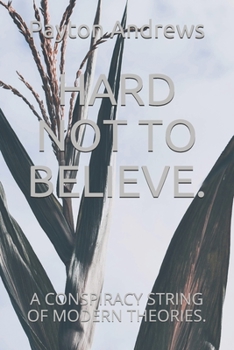 HARD NOT TO BELIEVE.: A CONSPIRACY STRING OF MODERN THEORIES.