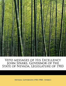 Veto Messages of His Excellency John Sparks, Governor of the State of Nevada, Legislature Of 1903