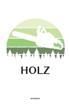 Holz - Notizbuch: Für Holzfäller, Holzliebhaber | Notizbuch Tagebuch ... | Holzfäller, Waldarbeiter & Förster Geschenk Holz Wald Motorsäge Fans Notebook (German Edition)