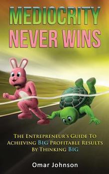 Paperback Mediocrity Never Wins: The Entrepreneur's Guide To Achieving Big Profitable Results By Thinking Big Book