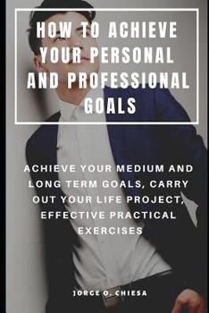 Paperback How to Achieve Your Personal and Professional Goals: Achieve Your Medium and Long Term Goals, Carry Out Your Life Project, Effective Practical Exercis Book