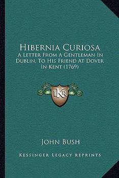 Paperback Hibernia Curiosa: A Letter From A Gentleman In Dublin, To His Friend At Dover In Kent (1769) Book