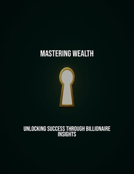 Paperback Mastering Wealth: Unlocking Success Through Billionaire Insights Book