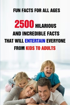 Paperback Fun Facts For All Ages: 2500 Hilarious And Incredible Facts That Will Entertain Everyone From Kids To Adults Book
