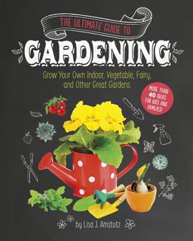 Paperback The Ultimate Guide to Gardening: Grow Your Own Indoor, Vegetable, Fairy, and Other Great Gardens Book