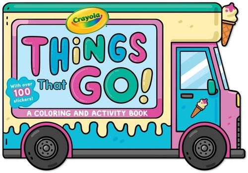 Paperback Crayola: Things That Go! (a Crayola Ice Cream Truck-Shaped Coloring & Activity Book for Kids with Over 100 Stickers) Book