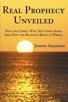 Paperback Real Prophecy Unveiled: Why the Christ Will Not Come Again, And Why the Religious Right is Wrong Book