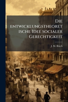 Die Entwicklungstheoretische Idee Socialer Gerechtigkeit: Eine Kritik Und Ergänzung Der Socialtheorie Herbert Spencers...