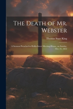 Paperback The Death of Mr. Webster: A Sermon Preached in Hollis-street Meeting-house, on Sunday, Oct. 31, 1852 Book