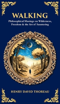 Walking: Philosophical Musings on Wilderness, Freedom & the Art of Sauntering (Deluxe Hardbound Edition) (Library of Alexandria)