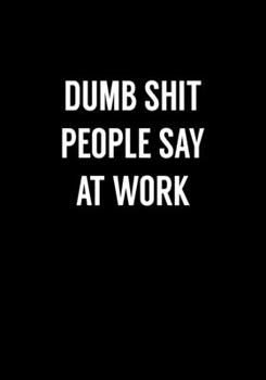 Dumb Shit People Say At Work: Funny Gag Gifts For Coworkers Notebook (Dot Grid Journal & Weekly Planner)