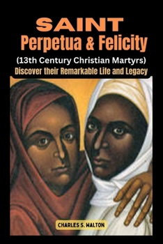 Paperback Saint Perpetua and Felicity (13th Century Christian Martyrs): Discover their Remarkable Life and Legacy Book