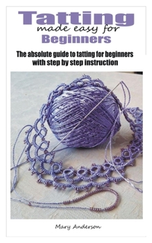 Paperback Tatting made easy for beginners: The absolute guide to tatting for beginners with step by step instructions Book