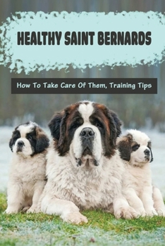 Paperback Healthy Saint Bernards: How To Take Care Of Them, Training Tips: Raising Saint Bernards Guide And Important Tips Book