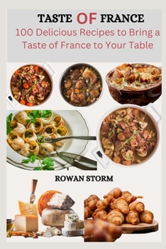 Taste of France: 100 Delicious Recipes to Bring a Taste of France to Your Table
